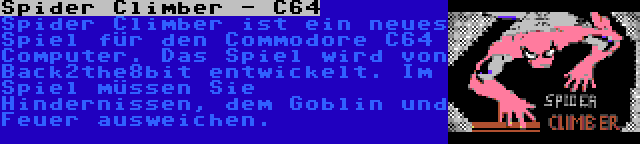 Spider Climber - C64 | Spider Climber ist ein neues Spiel für den Commodore C64 Computer. Das Spiel wird von Back2the8bit entwickelt. Im Spiel müssen Sie Hindernissen, dem Goblin und Feuer ausweichen.