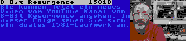 8-Bit Resurgence - 1581D | Sie können jetzt ein neues Video vom YouTube-Kanal von 8-Bit Resurgence ansehen. In dieser Folge sehen Sie sich ein duales 1581-Laufwerk an.