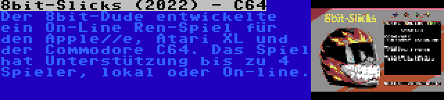 8bit-Slicks (2022) - C64 | Der 8bit-Dude entwickelte ein On-Line Ren-Spiel für den Apple//e, Atari XL und der Commodore C64. Das Spiel hat Unterstützung bis zu 4 Spieler, lokal oder On-line.
