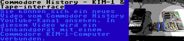 Commodore History - KIM-1 & Tape-interface | Sie können sich ein neues Video vom Commodore History YouTube-Kanal ansehen. In diesem Video wird ein Tonbandgerät mit einem Commodore KIM-1-Computer verbunden.