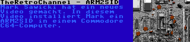 TheRetroChannel - ARM2SID | Mark Sawicki hat ein neues Video gemacht. In diesem Video installiert Mark ein ARM2SID in einem Commodore C64-Computer.