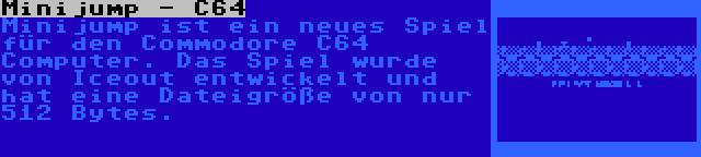 Minijump - C64 | Minijump ist ein neues Spiel für den Commodore C64 Computer. Das Spiel wurde von Iceout entwickelt und hat eine Dateigröße von nur 512 Bytes.