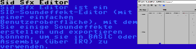 Sid Sfx Editor | Sid Sfx Editor ist ein SID-Soundeffekt-Editor (mit einer einfachen Benutzeroberfläche), mit dem Sie einige Soundeffekte erstellen und exportieren können, um sie in BASIC oder Assembly (über IRQ) zu verwenden.