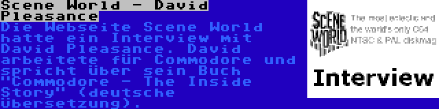 Scene World - David Pleasance | Die Webseite Scene World hatte ein Interview mit David Pleasance. David arbeitete für Commodore und spricht über sein Buch Commodore - The Inside Story (deutsche Übersetzung).