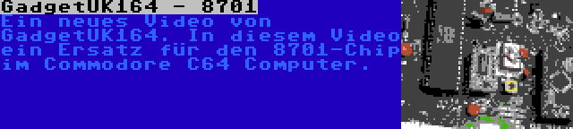 GadgetUK164 - 8701 | Ein neues Video von GadgetUK164. In diesem Video ein Ersatz für den 8701-Chip im Commodore C64 Computer.