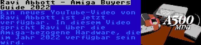 Ravi Abbott - Amiga Buyers Guide 2022 | Ein neues YouTube-Video von Ravi Abbott ist jetzt verfügbar. In diesem Video spricht Ravi über die Amiga-bezogene Hardware, die im Jahr 2022 verfügbar sein wird.