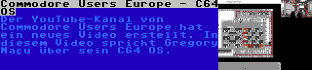 Commodore Users Europe - C64 OS | Der YouTube-Kanal von Commodore Users Europe hat ein neues Video erstellt. In diesem Video spricht Gregory Naçu über sein C64 OS.