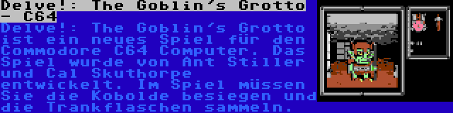 Delve!: The Goblin's Grotto - C64 | Delve!: The Goblin's Grotto ist ein neues Spiel für den Commodore C64 Computer. Das Spiel wurde von Ant Stiller und Cal Skuthorpe entwickelt. Im Spiel müssen Sie die Kobolde besiegen und die Trankflaschen sammeln.