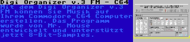 Digi Organizer v.3 FM - C64 | Mit dem Digi Organizer v.3 FM können Sie Musik auf Ihrem Commodore C64 Computer erstellen. Das Programm wurde von Mr. Mouse entwickelt und unterstützt jetzt 8-Bit-Samples.