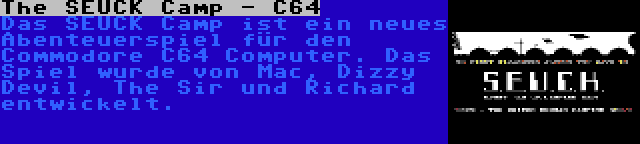 The SEUCK Camp - C64 | Das SEUCK Camp ist ein neues Abenteuerspiel für den Commodore C64 Computer. Das Spiel wurde von Mac, Dizzy Devil, The Sir und Richard entwickelt.
