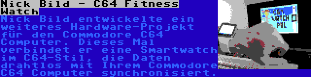 Nick Bild - C64 Fitness Watch | Nick Bild entwickelte ein weiteres Hardware-Projekt für den Commodore C64 Computer. Dieses Mal verbindet er eine Smartwatch im C64-Stil, die Daten drahtlos mit Ihrem Commodore C64 Computer synchronisiert.