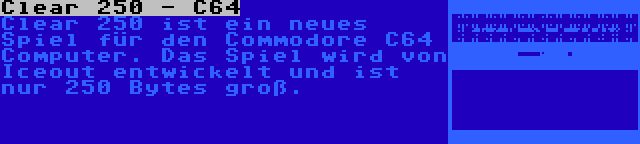 Clear 250 - C64 | Clear 250 ist ein neues Spiel für den Commodore C64 Computer. Das Spiel wird von Iceout entwickelt und ist nur 250 Bytes groß.