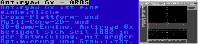 Antiryad Gx - AROS | Antiryad Gx ist eine einheitliche Cross-Plattform- und Multi-Core-2D- und 3D-Game-Engine. Antiryad Gx befindet sich seit 1992 in der Entwicklung, mit großer Optimierung und Stabilität.