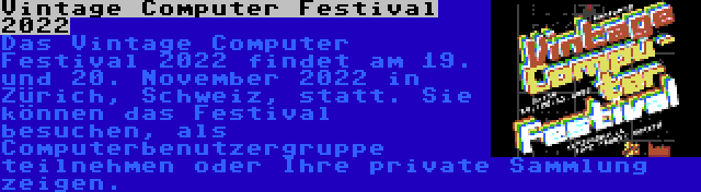 Vintage Computer Festival 2022 | Das Vintage Computer Festival 2022 findet am 19. und 20. November 2022 in Zürich, Schweiz, statt. Sie können das Festival besuchen, als Computerbenutzergruppe teilnehmen oder Ihre private Sammlung zeigen.