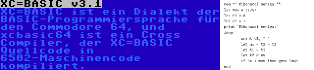 XC=BASIC v3.1 | XC=BASIC ist ein Dialekt der BASIC-Programmiersprache für den Commodore 64, und xcbasic64 ist ein Cross Compiler, der XC=BASIC Quellcode in 6502-Maschinencode kompiliert.