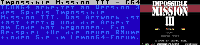 Impossible Mission III - C64 | ICON64 arbeitet an Version 3 des Spiels Impossible Mission III. Das Artwork ist fast fertig und die Arbeit am Code hat begonnen. Ein Beispiel für die neuen Räume finden Sie im Lemon64-Forum.