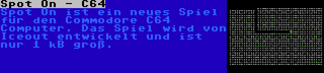 Spot On - C64 | Spot On ist ein neues Spiel für den Commodore C64 Computer. Das Spiel wird von Iceout entwickelt und ist nur 1 kB groß.