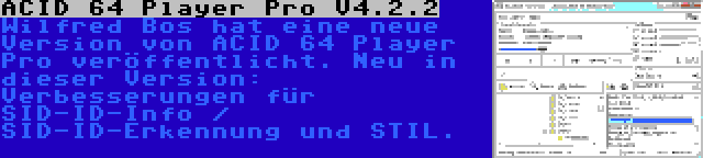ACID 64 Player Pro V4.2.2 | Wilfred Bos hat eine neue Version von ACID 64 Player Pro veröffentlicht. Neu in dieser Version: Verbesserungen für SID-ID-Info / SID-ID-Erkennung und STIL.