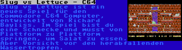 Slug vs Lettuce - C64 | Slug vs Lettuce ist ein neues Spiel für den Commodore C64 Computer, entwickelt von Richard Bayliss. Im Spiel bist du eine Schnecke und musst von Plattform zu Plattform springen, um Salat zu essen. Aber Vorsicht vor den herabfallenden Wassertropfen.