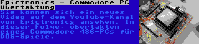 Epictronics - Commodore PC Übertaktung | Sie können sich ein neues Video auf dem YouTube-Kanal von Epictronics ansehen. In dieser Folge: Übertakten eines Commodore 486-PCs für DOS-Spiele.