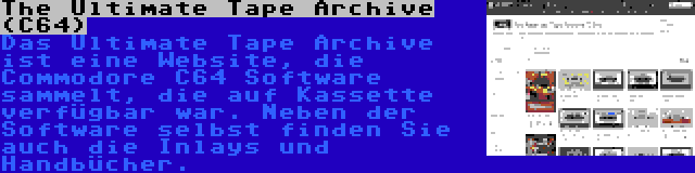 The Ultimate Tape Archive (C64) | Das Ultimate Tape Archive ist eine Website, die Commodore C64 Software sammelt, die auf Kassette verfügbar war. Neben der Software selbst finden Sie auch die Inlays und Handbücher.