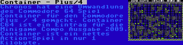 Container - Plus/4  | Chronos hat eine Umwandlung des Commodore 64 Spiel Container für den Commodore Plus / 4 gemacht. Container C64 ist ein Eintrag für die Minigame Compo Ausgabe 2009. Container ist ein nettes Action-Spiel in nur 1 Kilobyte.