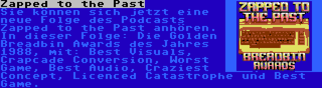 Zapped to the Past | Sie können sich jetzt eine neue Folge des Podcasts Zapped to the Past anhören. In dieser Folge: Die Golden Breadbin Awards des Jahres 1988, mit: Best Visuals, Crapcade Conversion, Worst Game, Best Audio, Craziest Concept, Licenced Catastrophe und Best Game.