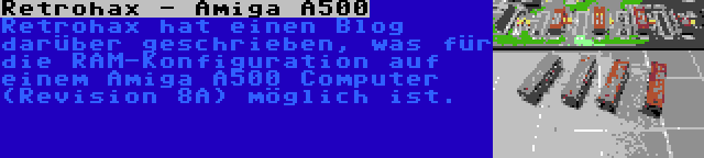 Retrohax - Amiga A500 | Retrohax hat einen Blog darüber geschrieben, was für die RAM-Konfiguration auf einem Amiga A500 Computer (Revision 8A) möglich ist.