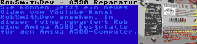 RobSmithDev - A590 Reparatur | Sie können jetzt ein neues Video vom YouTube-Kanal RobSmithDev ansehen. In dieser Folge repariert Rob eine Amiga A590 Festplatte für den Amiga A500-Computer.