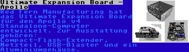 Ultimate Expansion Board - Apollo | Red Fern Manufacturing hat das Ultimate Expansion Board für den Apollo v4 Standalone-Computer entwickelt. Zur Ausstattung gehören: Compact-Flash-Extender, Netzteil, USB-Blaster und ein Aluminiumgehäuse.