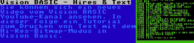 Vision BASIC - Hires & Text | Sie können sich ein neues Video vom Vision BASIC YouTube-Kanal ansehen. In dieser Folge ein Tutorial zum Drucken von Text mit dem Hi-Res-Bitmap-Modus in Vision Basic.