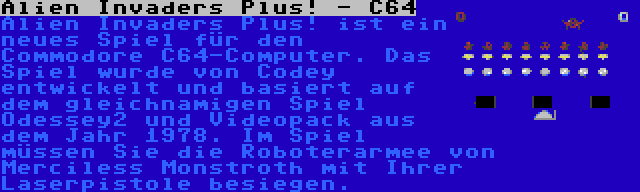 Alien Invaders Plus! - C64 | Alien Invaders Plus! ist ein neues Spiel für den Commodore C64-Computer. Das Spiel wurde von Codey entwickelt und basiert auf dem gleichnamigen Spiel Odessey2 und Videopack aus dem Jahr 1978. Im Spiel müssen Sie die Roboterarmee von Merciless Monstroth mit Ihrer Laserpistole besiegen.