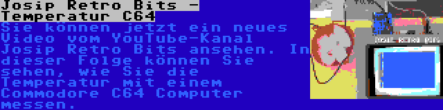 Josip Retro Bits - Temperatur C64 | Sie können jetzt ein neues Video vom YouTube-Kanal Josip Retro Bits ansehen. In dieser Folge können Sie sehen, wie Sie die Temperatur mit einem Commodore C64 Computer messen.