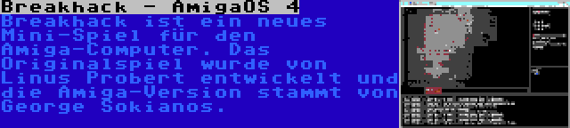 Breakhack - AmigaOS 4 | Breakhack ist ein neues Mini-Spiel für den Amiga-Computer. Das Originalspiel wurde von Linus Probert entwickelt und die Amiga-Version stammt von George Sokianos.