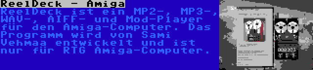 ReelDeck - Amiga | ReelDeck ist ein MP2-, MP3-, WAV-, AIFF- und Mod-Player für den Amiga-Computer. Das Programm wird von Sami Vehmaa entwickelt und ist nur für RTG Amiga-Computer.