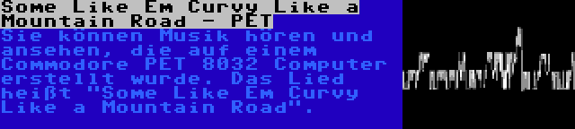 Some Like Em Curvy Like a Mountain Road - PET | Sie können Musik hören und ansehen, die auf einem Commodore PET 8032 Computer erstellt wurde. Das Lied heißt Some Like Em Curvy Like a Mountain Road.