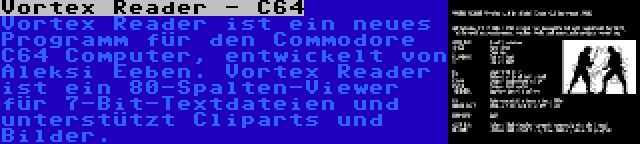 Vortex Reader - C64 | Vortex Reader ist ein neues Programm für den Commodore C64 Computer, entwickelt von Aleksi Eeben. Vortex Reader ist ein 80-Spalten-Viewer für 7-Bit-Textdateien und unterstützt Cliparts und Bilder.