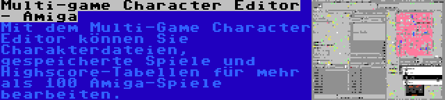 Multi-game Character Editor - Amiga | Mit dem Multi-Game Character Editor können Sie Charakterdateien, gespeicherte Spiele und Highscore-Tabellen für mehr als 100 Amiga-Spiele bearbeiten.