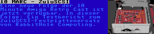10 MARC - ZuluSCSI | Eine neue Folge der 10 Minute Amiga Retro Cast ist jetzt verfügbar. In dieser Folge: Ein Testbericht zum ZuluSCSI-Festplattenersatz von RabbitHole Computing.