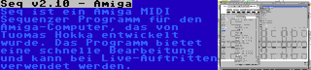 Seq v2.10 - Amiga | Seq ist ein Amiga MIDI Sequenzer Programm für den Amiga-Computer, das von Tuomas Hokka entwickelt wurde. Das Programm bietet eine schnelle Bearbeitung und kann bei Live-Auftritten verwendet werden.
