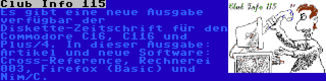 Club Info 115 | Es gibt eine neue Ausgabe verfügbar der Diskette-Zeitschrift für den Commodore C16, C116 und Plus/4. In dieser Ausgabe: Artikel und neue Software:  Cross-Reference, Rechnerei 003, Firefox (Basic) und Nim/C.