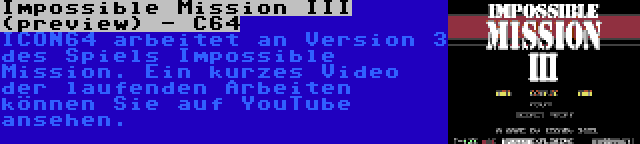 Impossible Mission III (preview) - C64 | ICON64 arbeitet an Version 3 des Spiels Impossible Mission. Ein kurzes Video der laufenden Arbeiten können Sie auf YouTube ansehen.