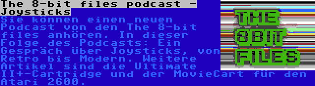 The 8-bit files podcast - Joysticks | Sie können einen neuen Podcast von den The 8-bit files anhören. In dieser Folge des Podcasts: Ein Gespräch über Joysticks, von Retro bis Modern. Weitere Artikel sind die Ultimate II+-Cartridge und der MovieCart für den Atari 2600.
