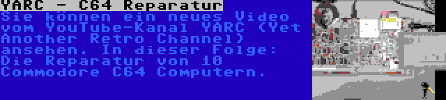 YARC - C64 Reparatur | Sie können ein neues Video vom YouTube-Kanal YARC (Yet Another Retro Channel) ansehen. In dieser Folge: Die Reparatur von 10 Commodore C64 Computern.