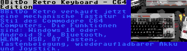 8BitDo Retro Keyboard - C64 Edition | 8BitDo Retro verkauft jetzt eine mechanische Tastatur im Stil des Commodore C64 Computers. Die Funktionen sind: Windows 10 oder Android 9.0, Bluetooth, WLAN, USB, 87 Tasten, Tastenbelegung, wiederaufladbarer Akku und Joystick.