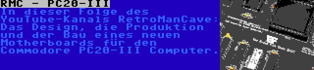 RMC - PC20-III | In dieser Folge des YouTube-Kanals RetroManCave: Das Design, die Produktion und der Bau eines neuen Motherboards für den Commodore PC20-III Computer.