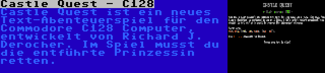 Castle Quest - C128 | Castle Quest ist ein neues Text-Abenteuerspiel für den Commodore C128 Computer, entwickelt von Richard J. Derocher. Im Spiel musst du die entführte Prinzessin retten.