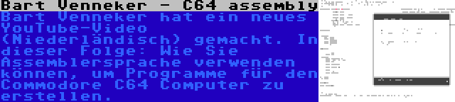 Bart Venneker - C64 assembly | Bart Venneker hat ein neues YouTube-Video (Niederländisch) gemacht. In dieser Folge: Wie Sie Assemblersprache verwenden können, um Programme für den Commodore C64 Computer zu erstellen.