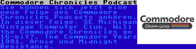 Commodore Chronicles Podcast | Sie können sich jetzt eine neue Folge des Commodore Chronicles Podcasts anhören. In dieser Folge: SE Michigan Vintage Computer Club, Will the Commodore Chronicles go 16-bit?, The Commodore Years 1991, Arnie und Midnight Resistance.