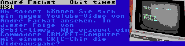André Fachat - 8bit-times #31 | Ab sofort können Sie sich ein neues YouTube-Video von André Fachat ansehen. In dieser Folge von 8-bit-times: Wie erzeugt ein Commodore CBM/PET-Computer mit einem CRTC-Chip die Videoausgabe?